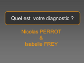 Quel est votre diagnostic ? N. Perrot / I. Frey